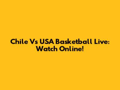 Chile Vs USA Basketball Live: Watch Online!