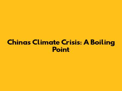 China's Climate Crisis: A Boiling Point