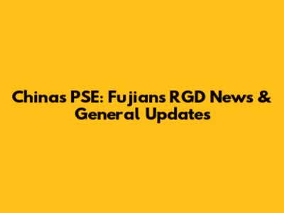 China's PSE: Fujian's RGD News & General Updates