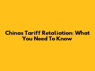 China's Tariff Retaliation: What You Need To Know