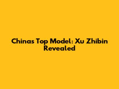 China's Top Model: Xu Zhibin Revealed