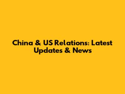 China & US Relations: Latest Updates & News