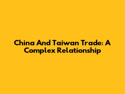 China And Taiwan Trade: A Complex Relationship