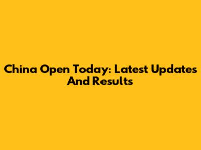 China Open Today: Latest Updates And Results