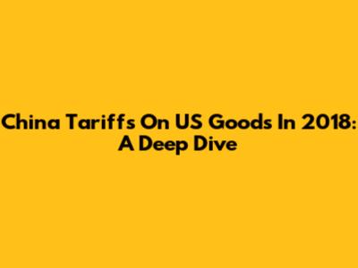 China Tariffs On US Goods In 2018: A Deep Dive