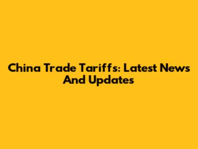 China Trade Tariffs: Latest News And Updates
