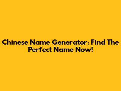 Chinese Name Generator: Find The Perfect Name Now!