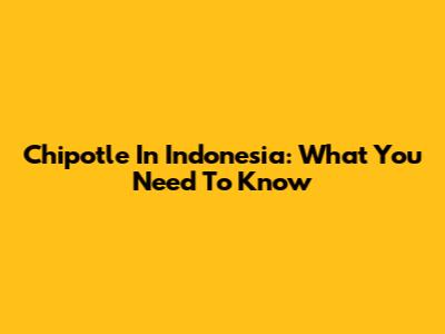 Chipotle In Indonesia: What You Need To Know