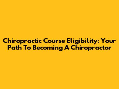 Chiropractic Course Eligibility: Your Path To Becoming A Chiropractor