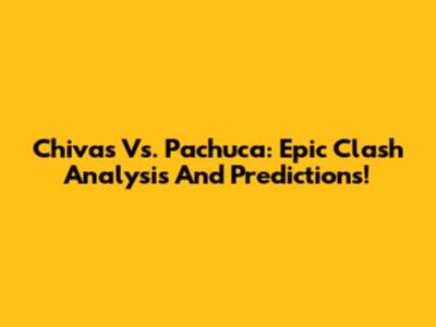 Chivas Vs. Pachuca: Epic Clash Analysis And Predictions!