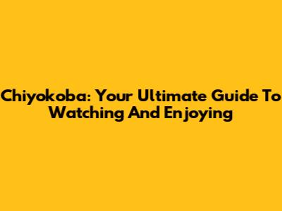 Chiyokoba: Your Ultimate Guide To Watching And Enjoying