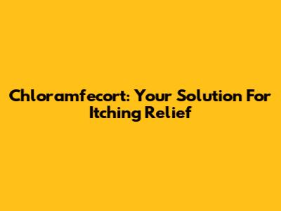 Chloramfecort: Your Solution For Itching Relief