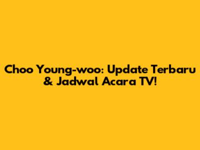 Choo Young-woo: Update Terbaru & Jadwal Acara TV!