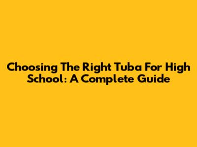 Choosing The Right Tuba For High School: A Complete Guide
