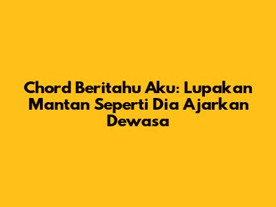 Chord Beritahu Aku: Lupakan Mantan Seperti Dia Ajarkan Dewasa