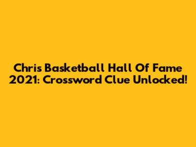 Chris Basketball Hall Of Fame 2021: Crossword Clue Unlocked!