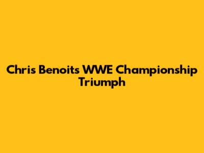 Chris Benoit's WWE Championship Triumph