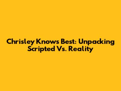 Chrisley Knows Best: Unpacking Scripted Vs. Reality