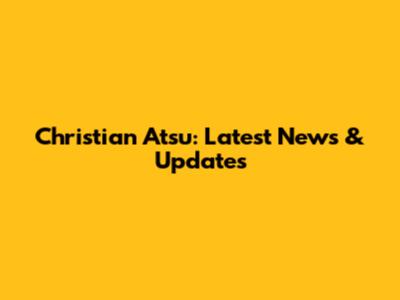 Christian Atsu: Latest News & Updates