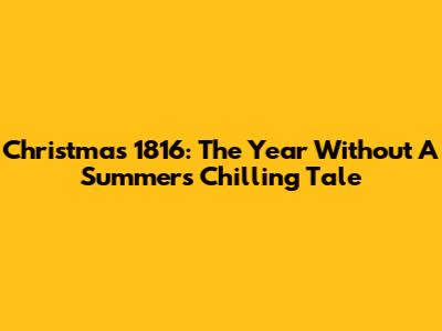 Christmas 1816: The Year Without A Summer's Chilling Tale