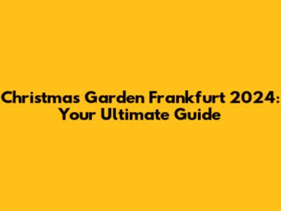 Christmas Garden Frankfurt 2024: Your Ultimate Guide