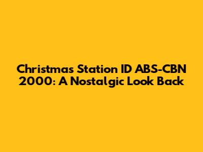 Christmas Station ID ABS-CBN 2000: A Nostalgic Look Back