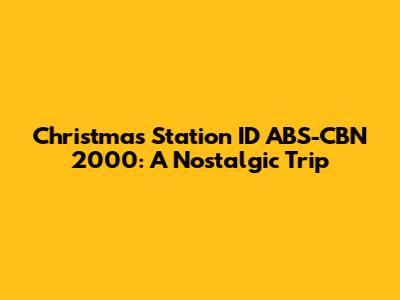 Christmas Station ID ABS-CBN 2000: A Nostalgic Trip