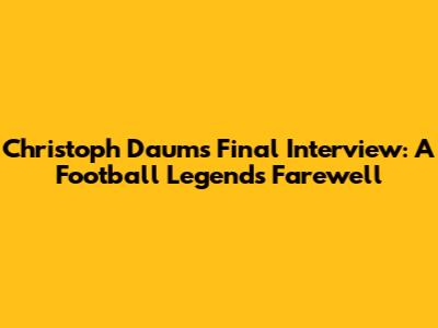 Christoph Daum's Final Interview: A Football Legend's Farewell