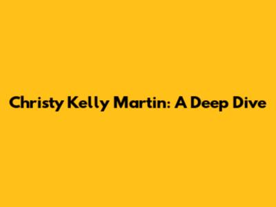 Christy Kelly Martin: A Deep Dive