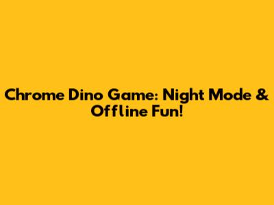 Chrome Dino Game: Night Mode & Offline Fun!