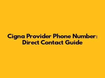 Cigna Provider Phone Number: Direct Contact Guide