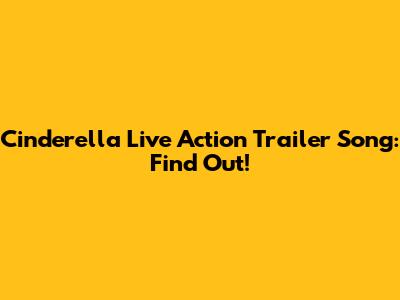 Cinderella Live Action Trailer Song: Find Out!