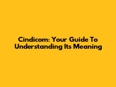 Cindicom: Your Guide To Understanding Its Meaning