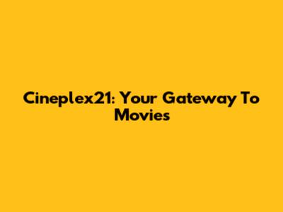 Cineplex21: Your Gateway To Movies