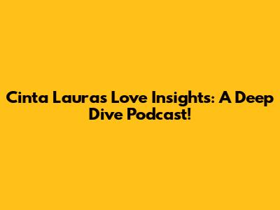 Cinta Laura's Love Insights: A Deep Dive Podcast!