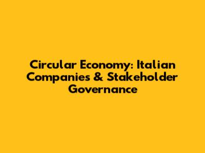 Circular Economy: Italian Companies & Stakeholder Governance