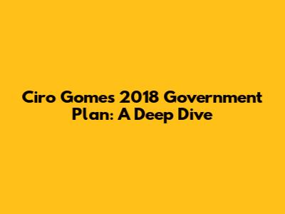 Ciro Gomes' 2018 Government Plan: A Deep Dive