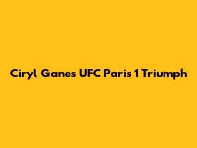 Ciryl Gane's UFC Paris 1 Triumph