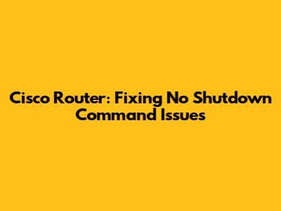 Cisco Router: Fixing "No Shutdown" Command Issues