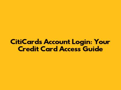 CitiCards Account Login: Your Credit Card Access Guide