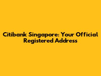 Citibank Singapore: Your Official Registered Address