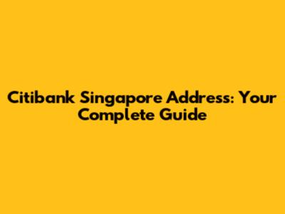 Citibank Singapore Address: Your Complete Guide