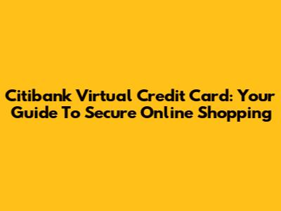 Citibank Virtual Credit Card: Your Guide To Secure Online Shopping