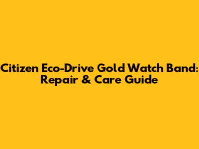 Citizen Eco-Drive Gold Watch Band: Repair & Care Guide