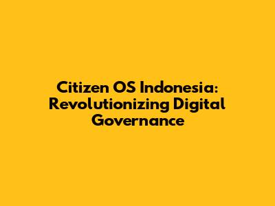 Citizen OS Indonesia: Revolutionizing Digital Governance