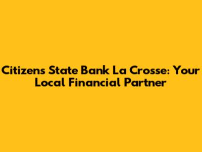 Citizens State Bank La Crosse: Your Local Financial Partner