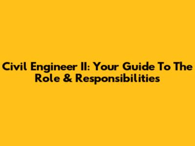 Civil Engineer II: Your Guide To The Role & Responsibilities