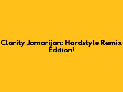 Clarity Jomarijan: Hardstyle Remix Edition!