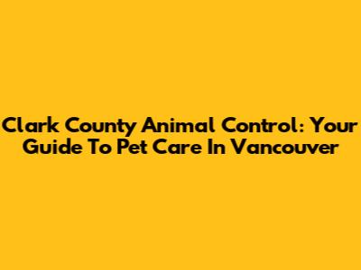 Clark County Animal Control: Your Guide To Pet Care In Vancouver