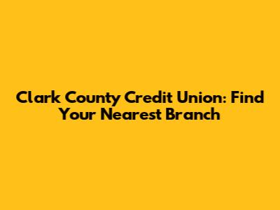 Clark County Credit Union: Find Your Nearest Branch